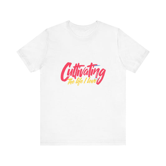 Unisex Tee Cultivating the Life I Love Inspirational Fun Font